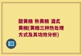 甜黄精 熟黄精 酒炙黄精(黄精三种热处理方式及其功效分析)