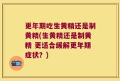 更年期吃生黄精还是制黄精(生黄精还是制黄精 更适合缓解更年期症状？)