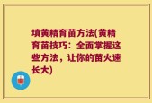 填黄精育苗方法(黄精育苗技巧：全面掌握这些方法，让你的苗火速长大)