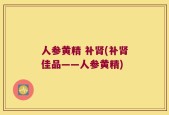 人参黄精 补肾(补肾佳品——人参黄精)