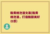 酸黄精泡酒文案(酸黄精泡酒，打造酸甜美好口感)