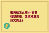 密黄精怎么瘦小(密黄精帮你瘦，健康减重高效又安全)