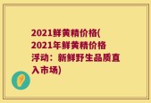 2021鲜黄精价格(2021年鲜黄精价格浮动：新鲜野生品质直入市场)