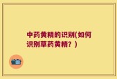 中药黄精的识别(如何识别草药黄精？)