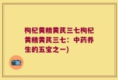 枸杞黄精黄芪三七枸杞黄精黄芪三七：中药养生的五宝之一)