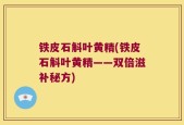 铁皮石斛叶黄精(铁皮石斛叶黄精——双倍滋补秘方)