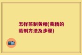 怎样蒸制黄精(黄精的蒸制方法及步骤)