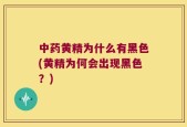 中药黄精为什么有黑色(黄精为何会出现黑色？)