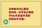 去黄精华hfp(重塑微生物，科学家以黄精华hfp为灵感开发微生物治疗方案)