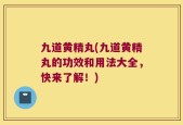 九道黄精丸(九道黄精丸的功效和用法大全，快来了解！)