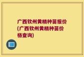 广西钦州黄精种苗报价(广西钦州黄精种苗价格查询)