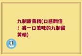 九制甜黄精(口感翻倍！尝一口美味的九制甜黄精)