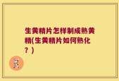 生黄精片怎样制成熟黄精(生黄精片如何熟化？)