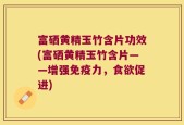 富硒黄精玉竹含片功效(富硒黄精玉竹含片——增强免疫力，食欲促进)