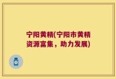 宁阳黄精(宁阳市黄精资源富集，助力发展)