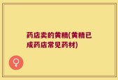 药店卖的黄精(黄精已成药店常见药材)