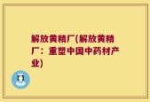 解放黄精厂(解放黄精厂：重塑中国中药材产业)