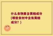 什么食物里含黄精成分(哪些食材中含有黄精成分？)