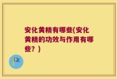 安化黄精有哪些(安化黄精的功效与作用有哪些？)