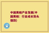 中国黄精产业发展(中国黄精：行业成长势头强劲)