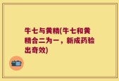 牛七与黄精(牛七和黄精合二为一，新成药验出奇效)