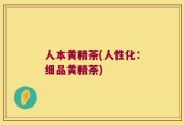 人本黄精茶(人性化：细品黄精茶)