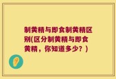制黄精与即食制黄精区别(区分制黄精与即食黄精，你知道多少？)