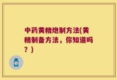 中药黄精炮制方法(黄精制备方法，你知道吗？)