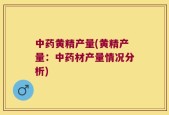 中药黄精产量(黄精产量：中药材产量情况分析)