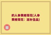 的人参黄精菊花(人参黄精菊花：滋补佳品)