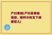 产妇黄精(产妇用黄精保健，顺利分娩生下健康婴儿)
