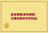 即食黄精(即食黄精：方便实用的中药饮品)