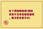 吃了黄精喉咙痒(黄精食用不当导致喉咙瘙痒，需注意食用方式)