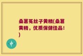 桑葚菟丝子黄精(桑葚黄精，优质保健佳品！)