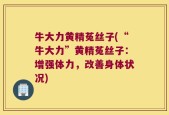 牛大力黄精菟丝子(“牛大力”黄精菟丝子：增强体力，改善身体状况)
