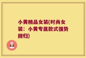 小黄精品女装(时尚女装：小黄专属款式强势回归)