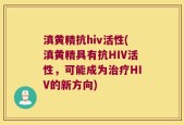 滇黄精抗hiv活性(滇黄精具有抗HIV活性，可能成为治疗HIV的新方向)