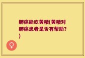 肺癌能吃黄精(黄精对肺癌患者是否有帮助？)