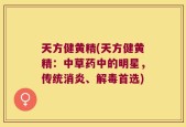 天方健黄精(天方健黄精：中草药中的明星，传统消炎、解毒首选)