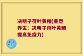 决明子荷叶黄精(重塑养生：决明子荷叶黄精提高免疫力)