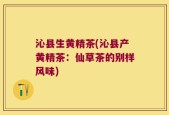沁县生黄精茶(沁县产黄精茶：仙草茶的别样风味)
