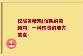 仪陇黄精鸡(仪陇的黄精鸡：一种珍贵的地方美食)