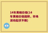14年黄精价格(14年黄精价格回顾，市场波动起伏不断)