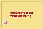 福建黄精多吗(福建出产的黄精丰富吗？)