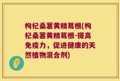 枸杞桑葚黄精葛根(枸杞桑葚黄精葛根-提高免疫力，促进健康的天然植物混合剂)