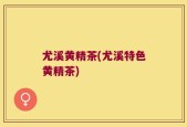 尤溪黄精茶(尤溪特色黄精茶)
