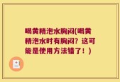 喝黄精泡水胸闷(喝黄精泡水时有胸闷？这可能是使用方法错了！)