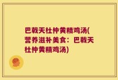 巴戟天杜仲黄精鸡汤(营养滋补美食：巴戟天杜仲黄精鸡汤)