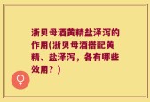 浙贝母酒黄精盐泽泻的作用(浙贝母酒搭配黄精、盐泽泻，各有哪些效用？)