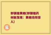 郭骐瑞黄精(郭骐瑞药材新发现：黄精功效惊人)